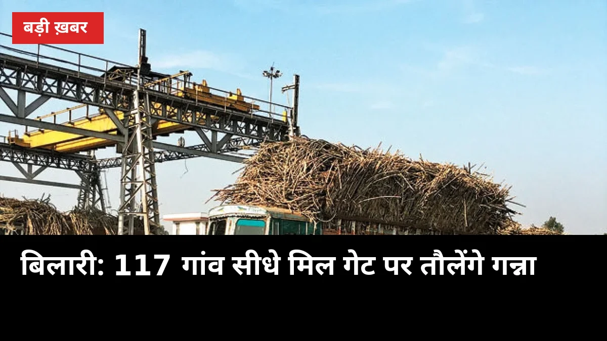 बिलारी के किसानों को बड़ी राहत: 117 गांव अब सीधे मिल गेट पर तौलेंगे गन्ना