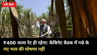 ₹400 वाला रेट ही रहेगा: कैबिनेट बैठक में गन्ने के नए भाव की घोषणा नहीं