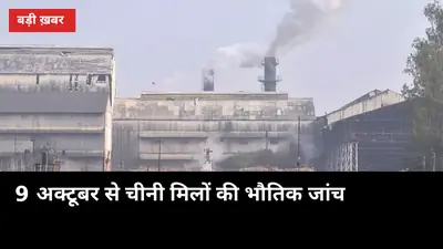 9 अक्टूबर से चीनी मिलों की भौतिक जांच: किसानों के बकाया भुगतान से क्या नाता