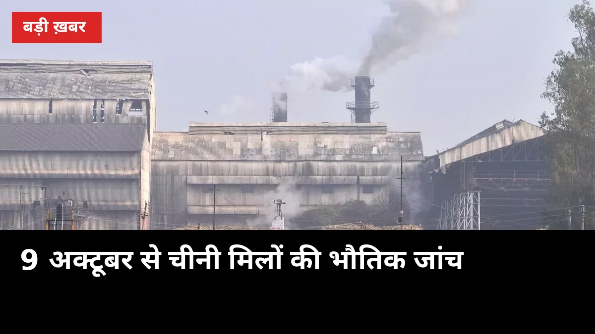 9 अक्टूबर से चीनी मिलों की भौतिक जांच: किसानों के बकाया भुगतान से क्या नाता