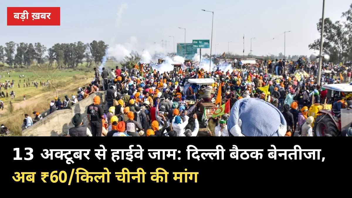 13 अक्टूबर से हाईवे जाम: दिल्ली बैठक बेनतीजा, अब ₹60/किलो चीनी की मांग