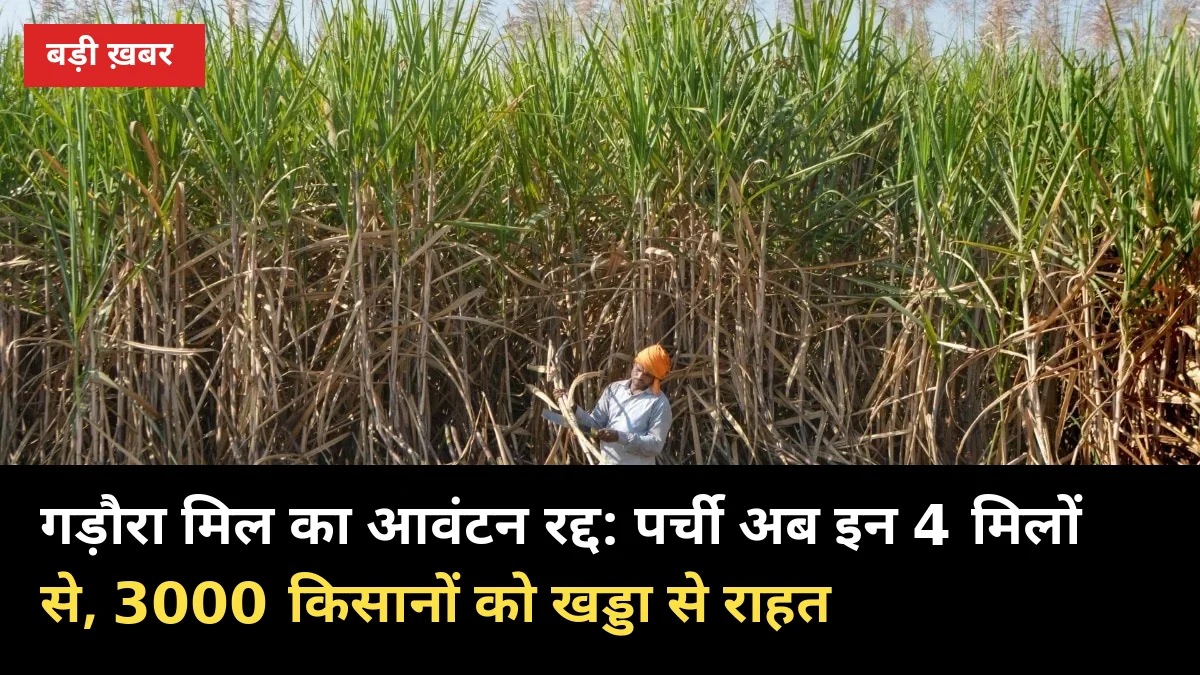 गड़ौरा मिल का आवंटन रद्द: पर्ची अब इन 4 मिलों से मिलेगी, 3000 किसानों को खड्डा से राहत