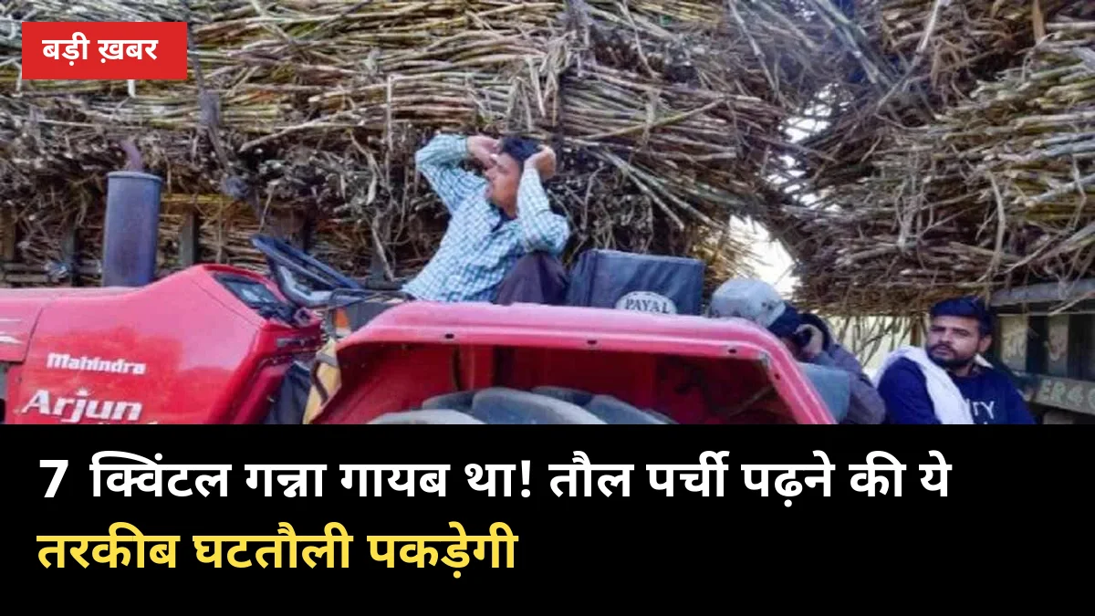 7 क्विंटल गन्ना गायब था! तौल पर्ची पढ़ने की ये तरकीब घटतौली पकड़ेगी