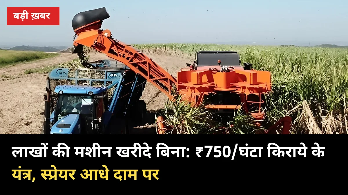 लाखों की मशीन खरीदे बिना गन्ना खेती: ₹750/घंटा किराए के यंत्र, स्प्रेयर आधे दाम पर