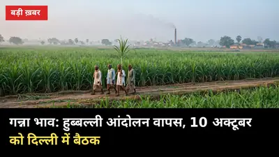 गन्ना भाव: हुब्बल्ली आंदोलन वापस, 10 अक्टूबर को दिल्ली में बैठक, UP भी शामिल