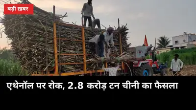 2.8 करोड़ टन चीनी का फैसला: एथेनॉल पर रोक, यूपी के किसानों को क्या मिलेगा?