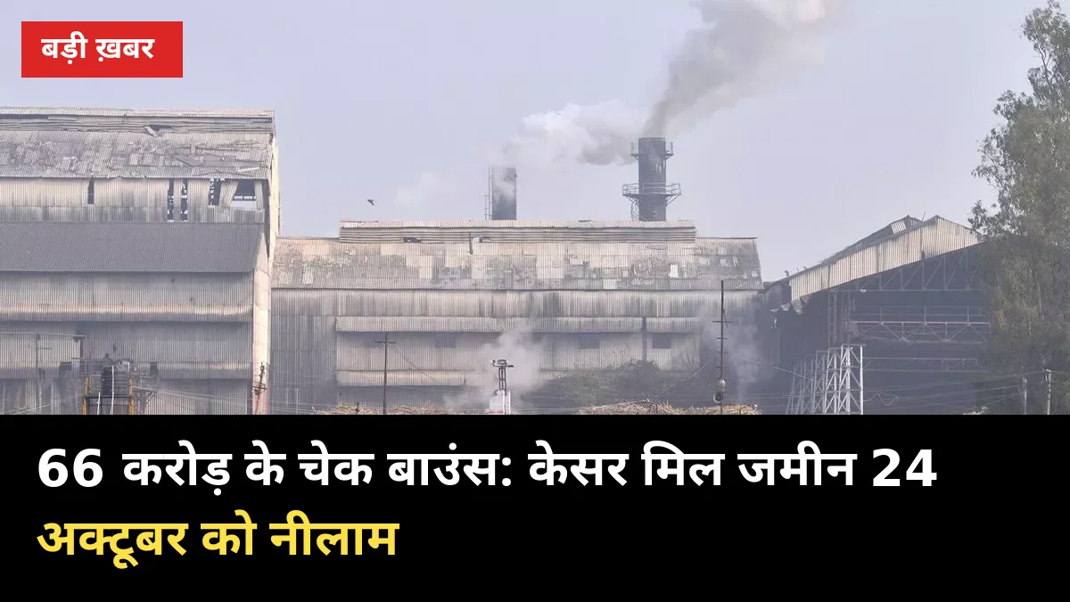 66 करोड़ के चेक बाउंस: केसर मिल जमीन 24 अक्टूबर को नीलाम, किसानों का बकाया कब मिलेगा