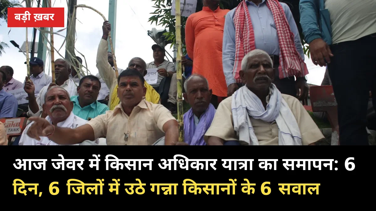 आज जेवर में किसान अधिकार यात्रा का समापन: 6 दिन, 6 जिलों में उठे गन्ना किसानों के 6 सवाल