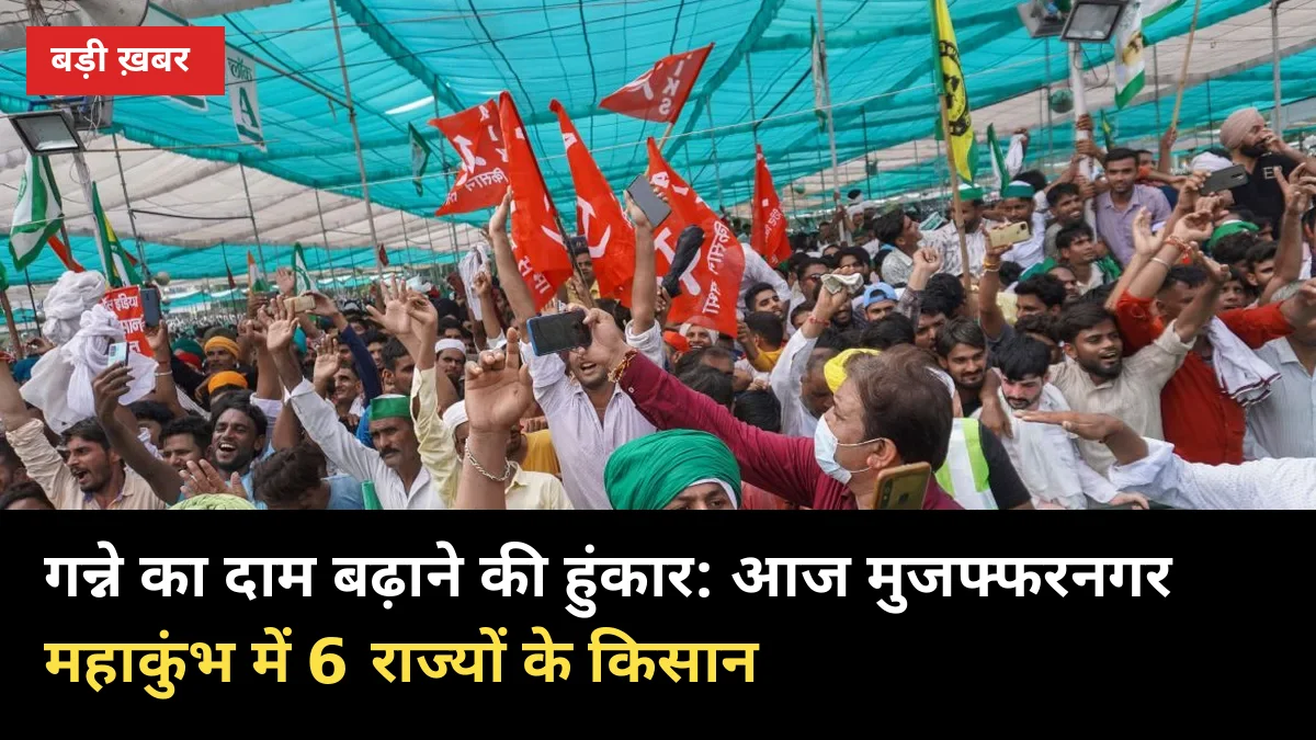 गन्ने का दाम बढ़ाने की हुंकार: आज मुजफ्फरनगर महाकुंभ में 6 राज्यों के किसान