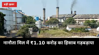 नानौता मिल में ₹1.10 करोड़ का हिसाब गड़बड़ाया, शासन को भेजा गया कार्रवाई का पत्र