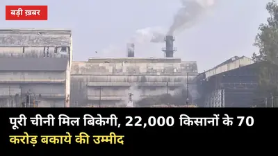22,000 किसानों के 70 करोड़ बकाये के लिए बिकेगी पूरी चीनी मिल, 180 करोड़ लगी कीमत