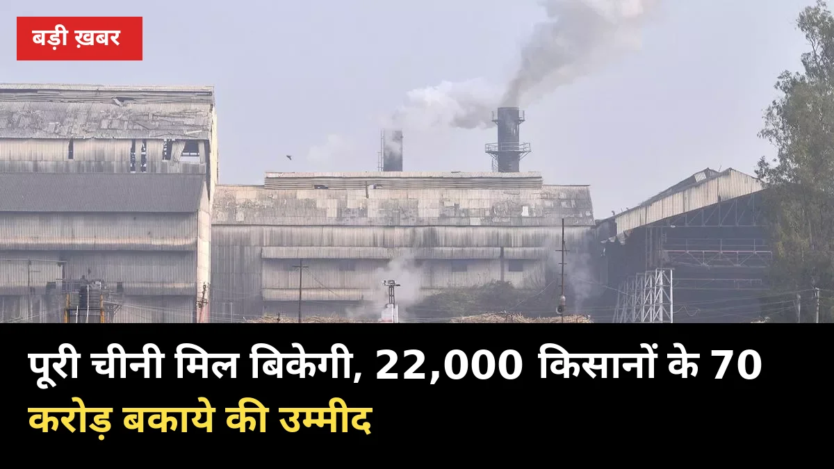 22,000 किसानों के 70 करोड़ बकाये के लिए बिकेगी पूरी चीनी मिल, 180 करोड़ लगी कीमत