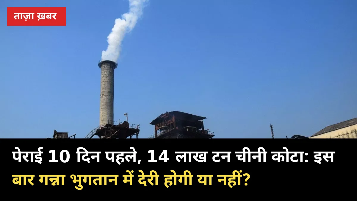 पेराई 10 दिन पहले, 14 लाख टन चीनी कोटा जारी: इस बार गन्ना भुगतान में देरी होगी या नहीं?