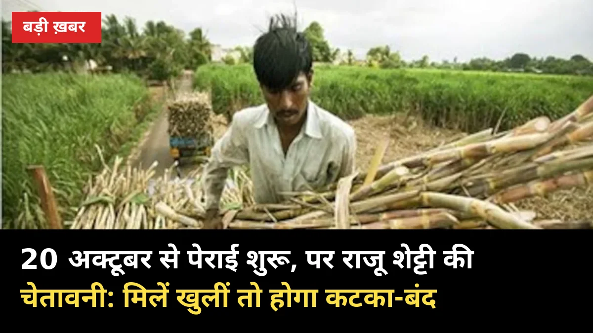 20 अक्टूबर से पेराई शुरू, पर राजू शेट्टी की चेतावनी: मिलें खुलीं तो होगा कटका-बंद
