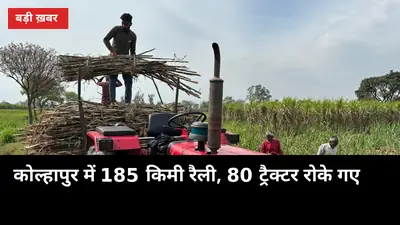 ₹4,500 पहली किस्त नहीं तो मिल बंद: 185 किमी रैली के बाद कोल्हापुर में 80 ट्रैक्टर रोके गए