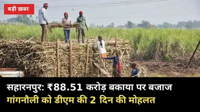 सहारनपुर: ₹88.51 करोड़ बकाया पर बजाज गांगनौली को डीएम की 2 दिन की मोहलत